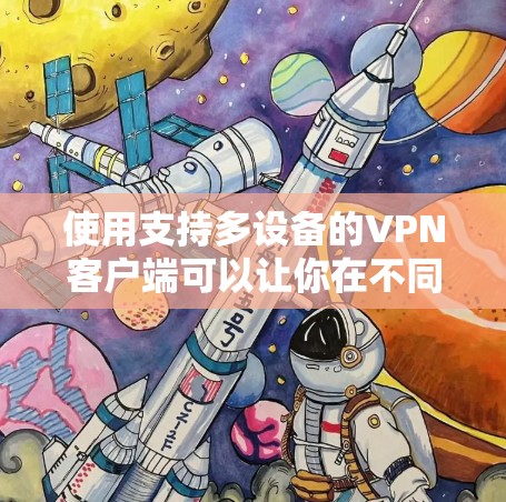 使用支持多设备的VPN客户端可以让你在不同设备上安全地访问互联网。以下是一些推荐的多设备VPN客户端，涵盖了不同的需求和预算