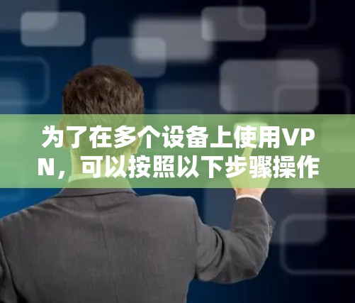 为了在多个设备上使用VPN，可以按照以下步骤操作