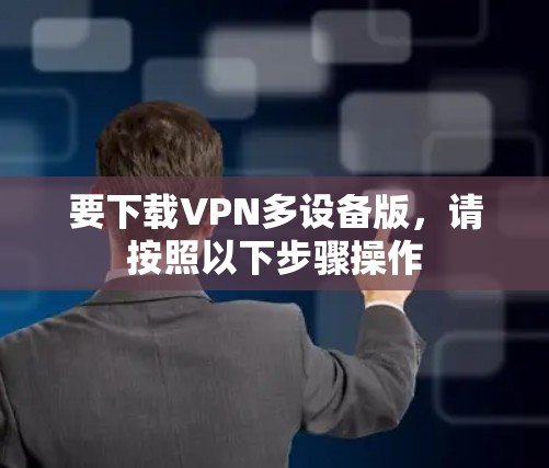 要下载VPN多设备版，请按照以下步骤操作