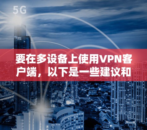 要在多设备上使用VPN客户端，以下是一些建议和步骤
