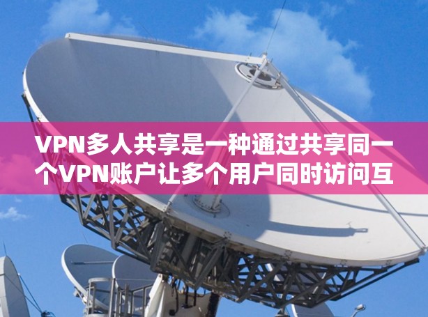 VPN多人共享是一种通过共享同一个VPN账户让多个用户同时访问互联网的方式。这种方式通常适用于希望节省成本或限制网络访问的用户。以下是关于VPN多人共享的一些关键点和注意事项 VPN多人共享是一种通过共享同一个VPN账户让多个用户同时访问互联网的方式。这种方式通常适用于希望节省成本或限制网络访问的用户。以下是关于VPN多人共享的一些关键点和注意事项