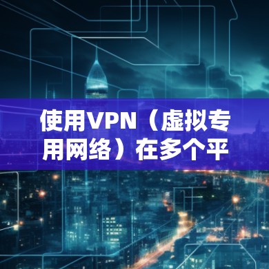 使用VPN(虚拟专用网络)在多个平台上是非常常见的,尤其是在需要跨设备访问网络或保护隐私的情况下。以下是使用VPN在多个平台上的常见方法和注意事项 使用VPN(虚拟专用网络)在多个平台上是非常常见的,尤其是在需要跨设备访问网络或保护隐私的情况下。以下是使用VPN在多个平台上的常见方法和注意事项