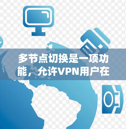 多节点切换是一项功能，允许VPN用户在连接时切换到不同的服务器或节点，以优化网络性能、提高安全性或绕过网络限制。以下是对多节点切换的详细解释和操作步骤