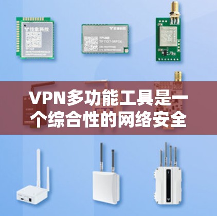VPN多功能工具是一个综合性的网络安全解决方案,提供了多种功能来保护用户的隐私和安全。以下是对VPN多功能工具的详细总结 VPN多功能工具是一个综合性的网络安全解决方案,提供了多种功能来保护用户的隐私和安全。以下是对VPN多功能工具的详细总结