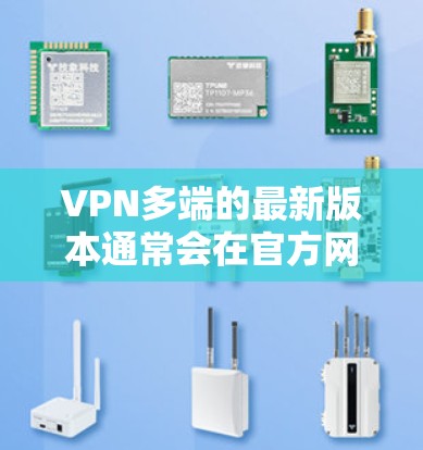 VPN多端的最新版本通常会在官方网站上进行更新，您可以访问VPN多端的官方网站，或者关注他们的应用商店页面，来获取最新的下载链接。以下是一些可能的步骤