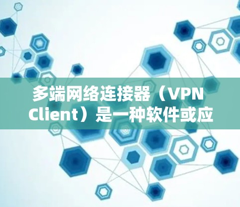 多端网络连接器（VPN Client）是一种软件或应用程序，允许用户在多个设备上同时管理和连接到不同的VPN网络。以下是详细的解释和步骤指南