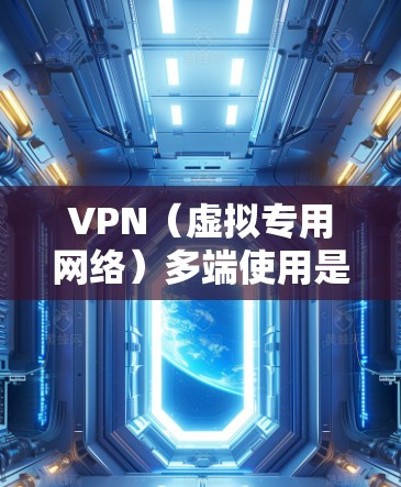 VPN（虚拟专用网络）多端使用是一种在多个设备或多个平台上配置并使用VPN的方法，目的是为了确保数据安全和隐私保护，或者访问受限制的地区资源。以下是关于VPN多端使用的一些关键点和建议