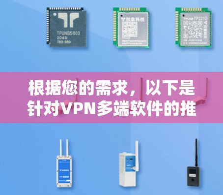 根据您的需求,以下是针对VPN多端软件的推荐,涵盖了不同的使用场景和需求 根据您的需求,以下是针对VPN多端软件的推荐,涵盖了不同的使用场景和需求