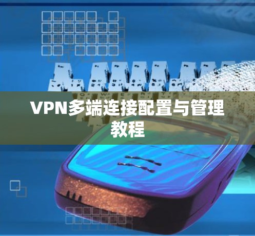 VPN多端连接配置与管理教程 VPN多端连接配置与管理教程