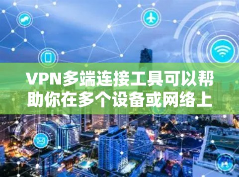 VPN多端连接工具可以帮助你在多个设备或网络上管理和配置VPN连接，以下是一些常见的工具和方法