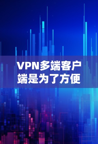 VPN多端客户端是为了方便用户在多个设备上使用VPN服务而开发的客户端软件。以下是关于VPN多端客户端最新版的一些关键信息和步骤 VPN多端客户端是为了方便用户在多个设备上使用VPN服务而开发的客户端软件。以下是关于VPN多端客户端最新版的一些关键信息和步骤