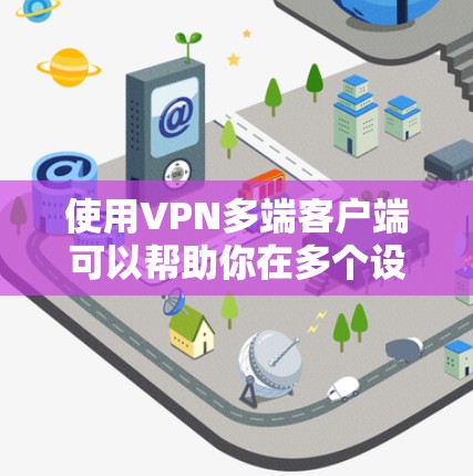 使用VPN多端客户端可以帮助你在多个设备上实现安全可靠的网络连接。以下是一些推荐的多端VPN客户端，适用于不同的需求和场景