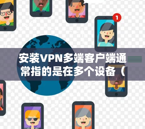 安装VPN多端客户端通常指的是在多个设备（如电脑、手机、平板等）上配置和使用同一个VPN服务。以下是常见的VPN多端客户端安装步骤和注意事项