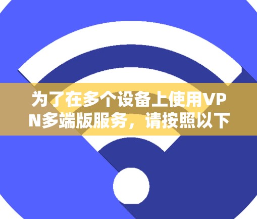 为了在多个设备上使用VPN多端版服务，请按照以下步骤操作