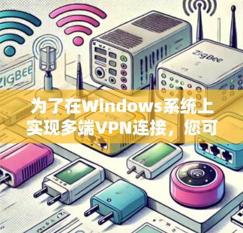 为了在Windows系统上实现多端VPN连接,您可以按照以下步骤操作 为了在Windows系统上实现多端VPN连接,您可以按照以下步骤操作
