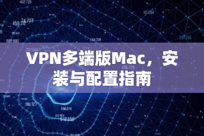 VPN多端版Mac，安装与配置指南