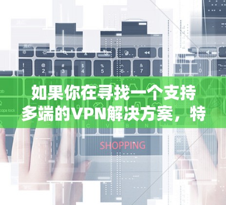 如果你在寻找一个支持多端的VPN解决方案，特别是在Android系统上，以下是一些可能的方法和工具可以帮助你实现多端VPN配置