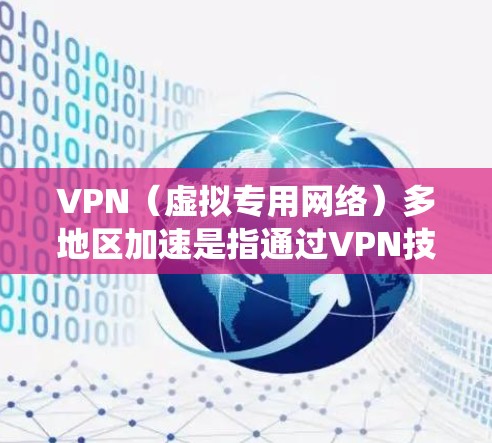VPN（虚拟专用网络）多地区加速是指通过VPN技术，用户可以连接到多个地区的服务器，从而实现数据传输或访问的加速。这种技术通常用于绕过地理限制、提高访问速度，或者优化数据传输路径