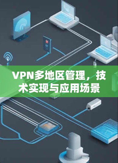 VPN多地区管理，技术实现与应用场景分析