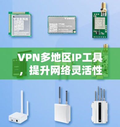 VPN多地区IP工具,提升网络灵活性与安全性 VPN多地区IP工具,提升网络灵活性与安全性
