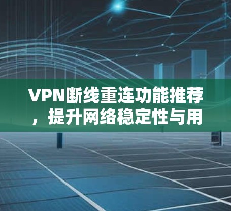 VPN断线重连功能推荐,提升网络稳定性与用户体验 VPN断线重连功能推荐,提升网络稳定性与用户体验