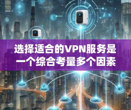 选择适合的VPN服务是一个综合考量多个因素的过程，以下是对VPN服务的系统化分析和建议