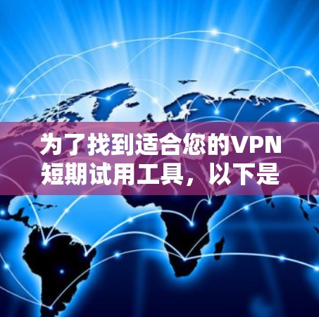 为了找到适合您的VPN短期试用工具,以下是一些经过综合考虑的推荐 为了找到适合您的VPN短期试用工具,以下是一些经过综合考虑的推荐
