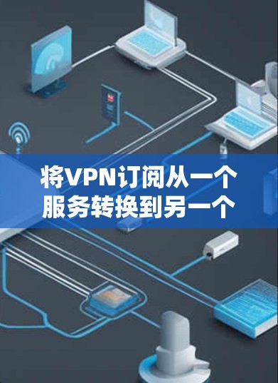 将VPN订阅从一个服务转换到另一个可以分为以下几个步骤