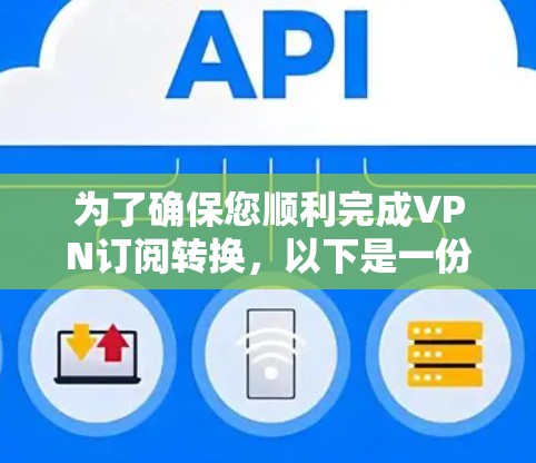 为了确保您顺利完成VPN订阅转换，以下是一份详细的步骤指南