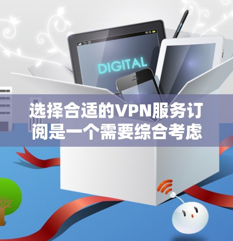 选择合适的VPN服务订阅是一个需要综合考虑多方面因素的过程,包括你的使用需求、预算、隐私保护需求以及服务的稳定性和可靠性。以下是一份VPN订阅选择指南,帮助你根据不同使用场景选择最适合的VPN服务 选择合适的VPN服务订阅是一个需要综合考虑多方面因素的过程,包括你的使用需求、预算、隐私保护需求以及服务的稳定性和可靠性。以下是一份VPN订阅选择指南,帮助你根据不同使用场景选择最适合的VPN服务