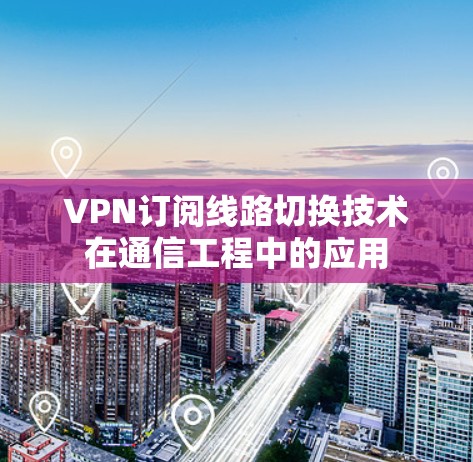 VPN订阅线路切换技术在通信工程中的应用