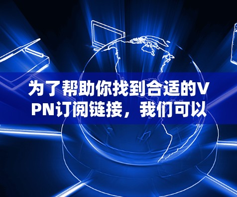 为了帮助你找到合适的VPN订阅链接，我们可以按照以下步骤进行