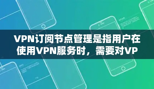 VPN订阅节点管理是指用户在使用VPN服务时，需要对VPN服务器节点进行管理和维护。以下是一些关键点和步骤，帮助你更好地理解和管理VPN订阅节点