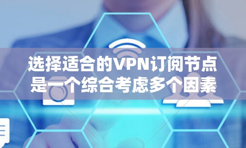 选择适合的VPN订阅节点是一个综合考虑多个因素的过程，以下是对该过程的分步分析和建议