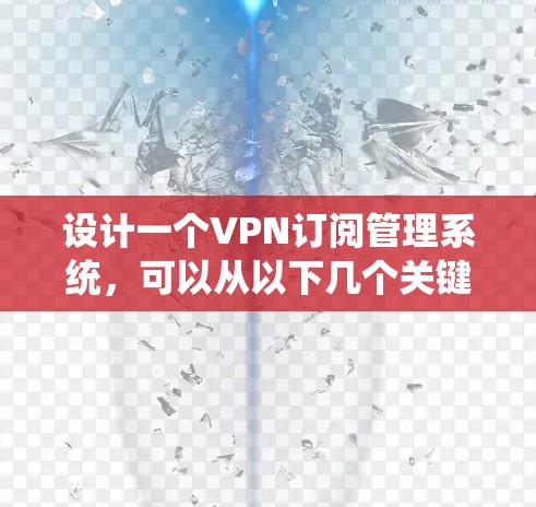 设计一个VPN订阅管理系统,可以从以下几个关键方面进行规划和实现