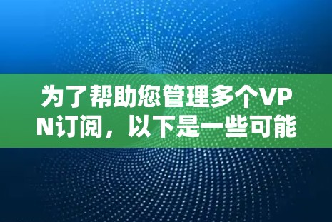 为了帮助您管理多个VPN订阅，以下是一些可能的解决方案