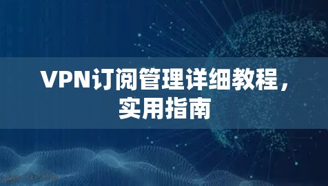 VPN订阅管理详细教程，实用指南