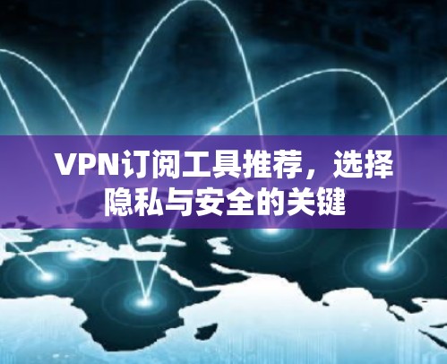 VPN订阅工具推荐,选择隐私与安全的关键