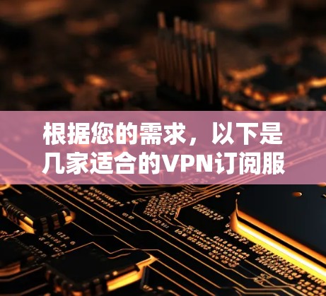 根据您的需求，以下是几家适合的VPN订阅服务推荐