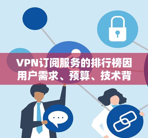 VPN订阅服务的排行榜因用户需求、预算、技术背景和服务类型而有所不同。以下是一些常见的VPN订阅服务排名，供您参考
