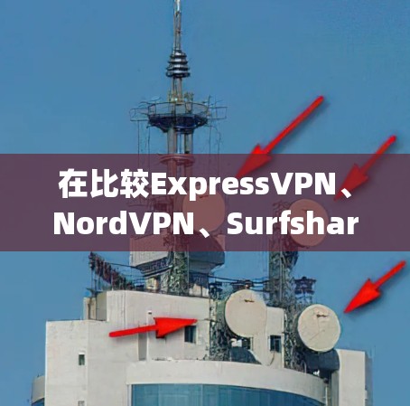 在比较ExpressVPN、NordVPN、Surfshark和ProtonVPN时，我们可以从以下几个方面进行分析