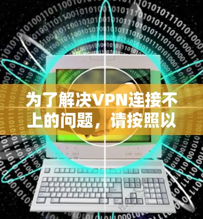 为了解决VPN连接不上的问题,请按照以下步骤操作