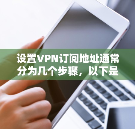 设置VPN订阅地址通常分为几个步骤，以下是详细的指南