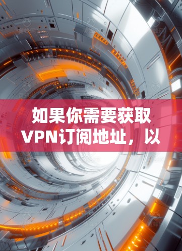 如果你需要获取VPN订阅地址，以下是一些常见的VPN服务提供商及其官方网站链接