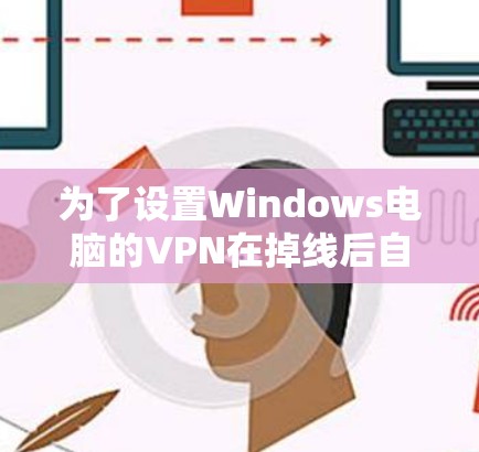 为了设置Windows电脑的VPN在掉线后自动恢复，可以按照以下步骤操作