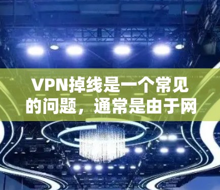 VPN掉线是一个常见的问题，通常是由于网络连接中断或VPN服务器的问题导致的。以下是一些可能导致VPN掉线的原因及解决方法