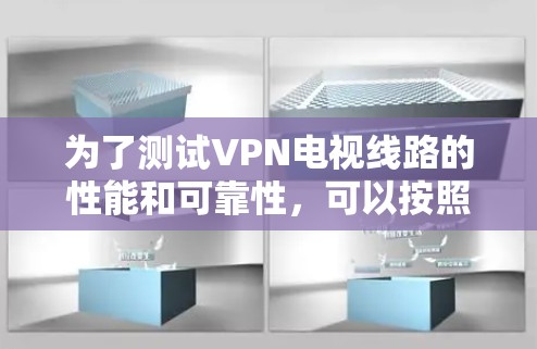 为了测试VPN电视线路的性能和可靠性，可以按照以下步骤进行