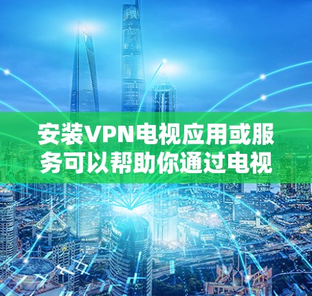 安装VPN电视应用或服务可以帮助你通过电视访问互联网,保护隐私或连接到不同的网络。以下是安装VPN电视的一般步骤和注意事项 安装VPN电视应用或服务可以帮助你通过电视访问互联网,保护隐私或连接到不同的网络。以下是安装VPN电视的一般步骤和注意事项