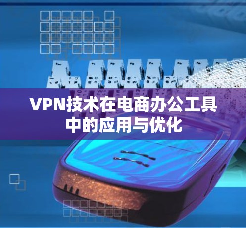 VPN技术在电商办公工具中的应用与优化