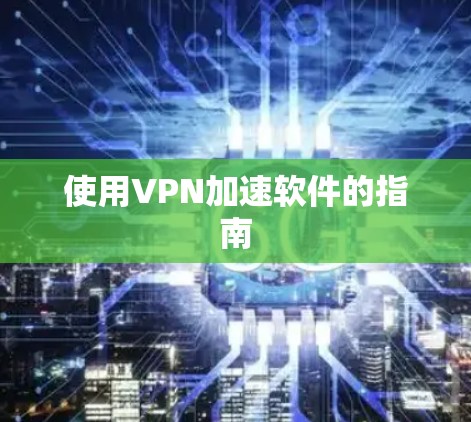 使用VPN加速软件的指南 使用VPN加速软件的指南